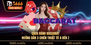 Cách Đánh Baccarat - Hướng Dẫn 3 Chiến Thuật Từ A Đến Z