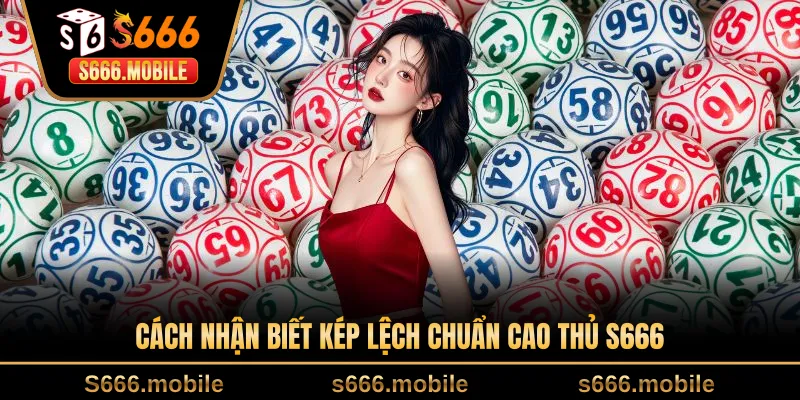 Cách nhận biết kép lệch chuẩn cao thủ S666
