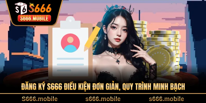 Đăng ký S666 điều kiện đơn giản, quy trình minh bạch